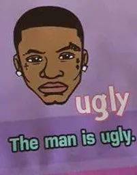 The man is ugly