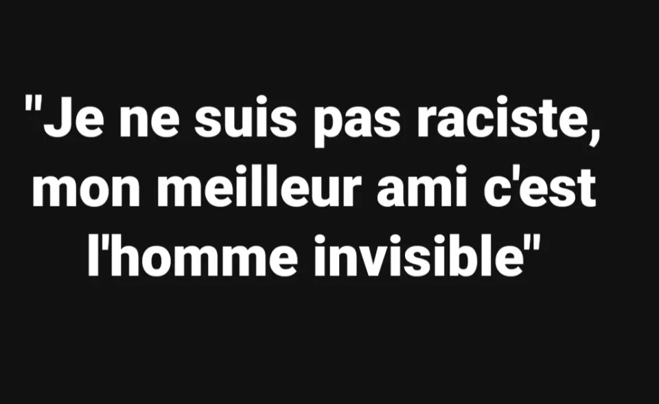 "Je ne suis pas raciste, mon meilleur ami c'est l'homme invisible"