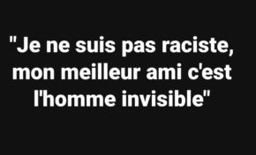 "Je ne suis pas raciste, mon meilleur ami c'est l'homme invisible"